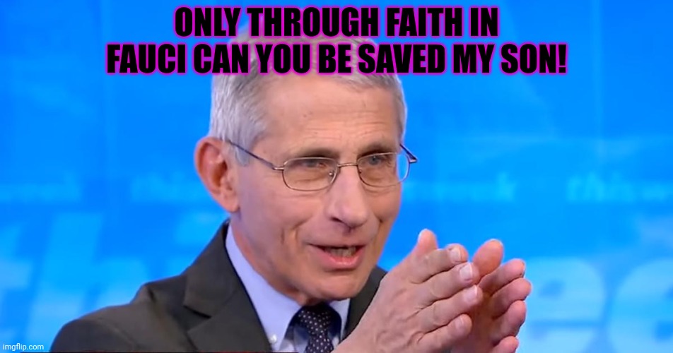 Dr. Fauci 2020 | ONLY THROUGH FAITH IN FAUCI CAN YOU BE SAVED MY SON! | image tagged in dr fauci 2020 | made w/ Imgflip meme maker