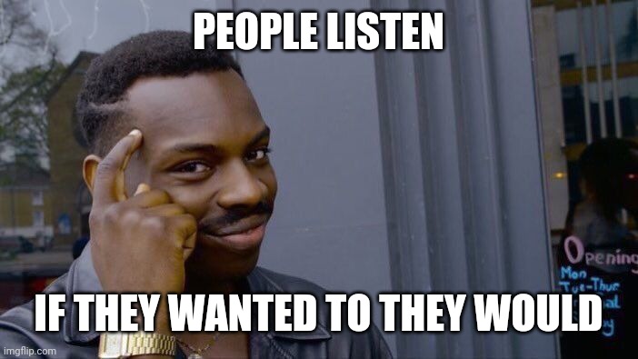 Don't waste your time or energy on the wrong people | PEOPLE LISTEN; IF THEY WANTED TO THEY WOULD | image tagged in memes,roll safe think about it,toxic | made w/ Imgflip meme maker