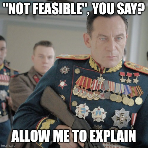 "NOT FEASIBLE", YOU SAY? ALLOW ME TO EXPLAIN | made w/ Imgflip meme maker