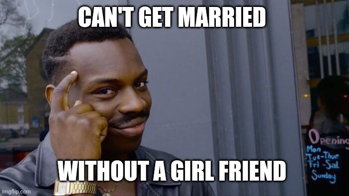 I mean I guess? | CAN'T GET MARRIED; WITHOUT A GIRL FRIEND | image tagged in memes,roll safe think about it | made w/ Imgflip meme maker