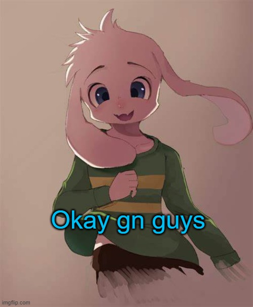 gn | Okay gn guys | image tagged in asriel temp | made w/ Imgflip meme maker