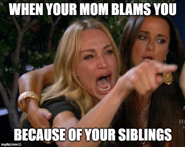 white woman yelling | WHEN YOUR MOM BLAMS YOU; BECAUSE OF YOUR SIBLINGS | image tagged in white woman yelling | made w/ Imgflip meme maker