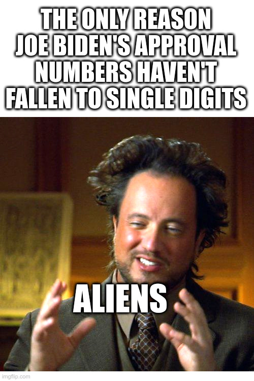 The Only Reason Biden's Approval Numbers Haven't Fallen To Single Digits | image tagged in joe biden,approval,numbers,aliens,illegal immigrants | made w/ Imgflip meme maker