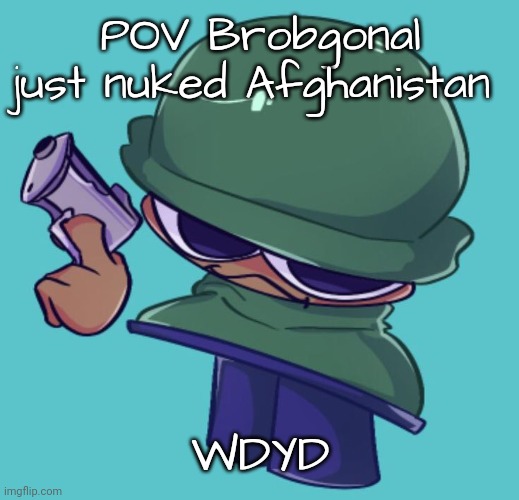 Brobgonal with Gun (scary) | POV Brobgonal just nuked Afghanistan; WDYD | image tagged in brobgonal with gun scary | made w/ Imgflip meme maker