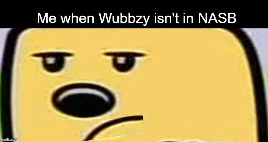 Ain't the same without him | Me when Wubbzy isn't in NASB | image tagged in unsmug wubbzy,nickelodeon | made w/ Imgflip meme maker