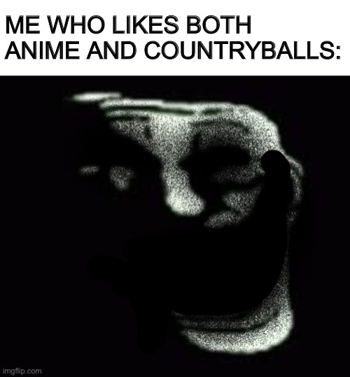 Insanity trollface | ME WHO LIKES BOTH ANIME AND COUNTRYBALLS: | image tagged in insanity trollface | made w/ Imgflip meme maker