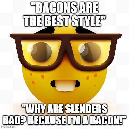 Bacons be like | "BACONS ARE THE BEST STYLE"; "WHY ARE SLENDERS BAD? BECAUSE I'M A BACON!" | image tagged in nerd emoji | made w/ Imgflip meme maker