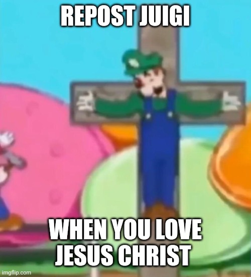Crucified Luigi | REPOST JUIGI; WHEN YOU LOVE JESUS CHRIST | image tagged in crucified luigi | made w/ Imgflip meme maker