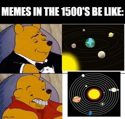Tuxedo Winnie the Pooh grossed reverse | MEMES IN THE 1500'S BE LIKE: | image tagged in tuxedo winnie the pooh grossed reverse | made w/ Imgflip meme maker