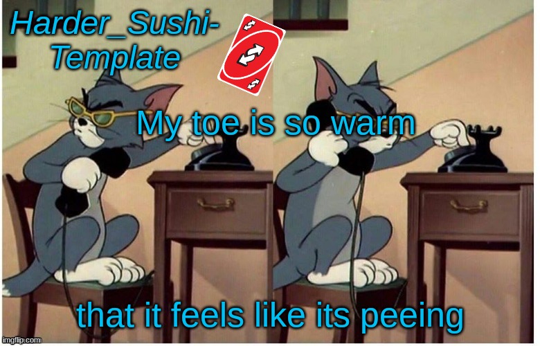 my toe hurts bad, and its getting warm. I dont know what that means | My toe is so warm; that it feels like its peeing | image tagged in harder_sushi- template | made w/ Imgflip meme maker