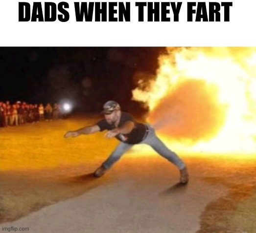 Crappy meme i know, im just bored. | DADS WHEN THEY FART | image tagged in memes,funny memes,humor,dads,meme,shitpost | made w/ Imgflip meme maker