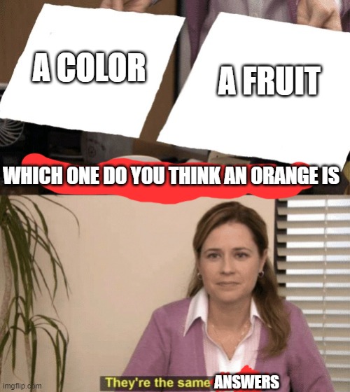 Corporate needs you to find the differences | A COLOR A FRUIT WHICH ONE DO YOU THINK AN ORANGE IS ANSWERS | image tagged in corporate needs you to find the differences | made w/ Imgflip meme maker
