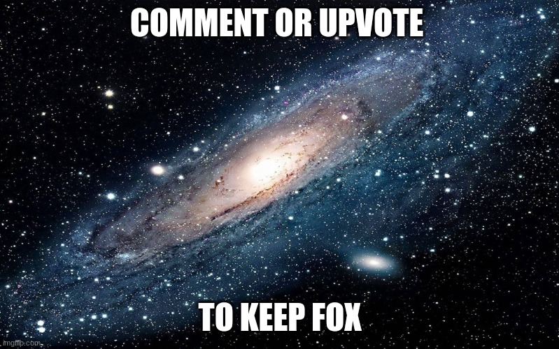 Galaxy | COMMENT OR UPVOTE; TO KEEP FOX | image tagged in galaxy | made w/ Imgflip meme maker