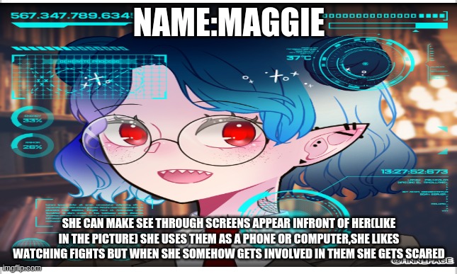 NAME:MAGGIE SHE CAN MAKE SEE THROUGH SCREENS APPEAR INFRONT OF HER(LIKE IN THE PICTURE) SHE USES THEM AS A PHONE OR COMPUTER,SHE LIKES WATCH | made w/ Imgflip meme maker