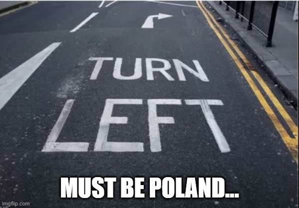 Turn Where? | MUST BE POLAND... | image tagged in you had one job | made w/ Imgflip meme maker