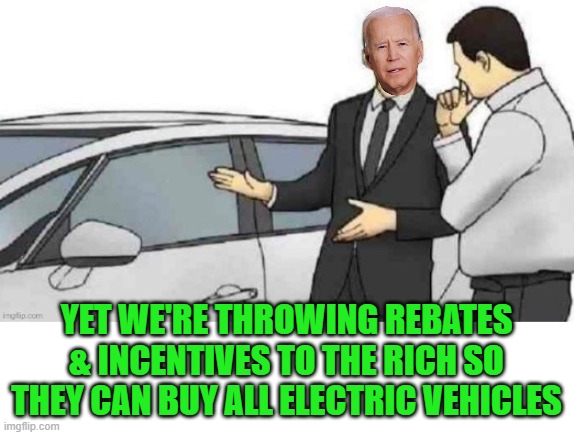 Used car salesman Biden | YET WE'RE THROWING REBATES & INCENTIVES TO THE RICH SO THEY CAN BUY ALL ELECTRIC VEHICLES | image tagged in used car salesman biden | made w/ Imgflip meme maker
