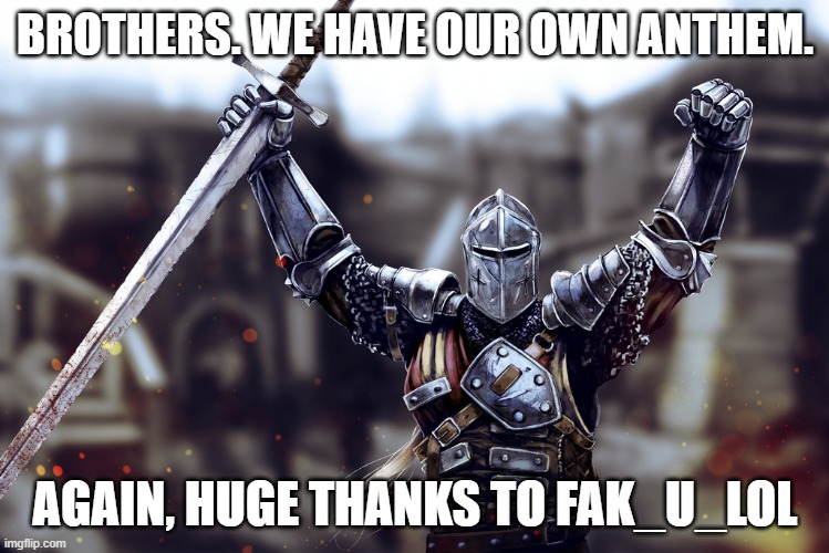 victory crusader | BROTHERS. WE HAVE OUR OWN ANTHEM. AGAIN, HUGE THANKS TO FAK_U_LOL | image tagged in victory crusader | made w/ Imgflip meme maker
