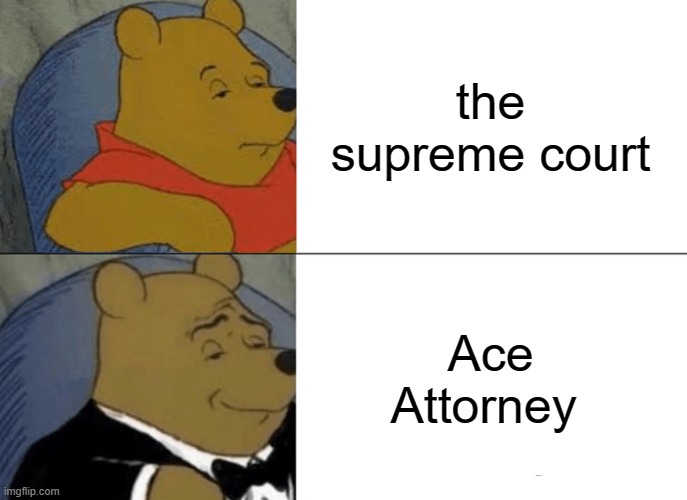 Tuxedo Winnie The Pooh Meme | the supreme court; Ace Attorney | image tagged in memes,tuxedo winnie the pooh | made w/ Imgflip meme maker