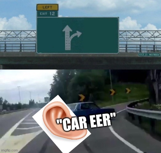 guy in car with driving car eer | "CAR EER" | image tagged in memes,left exit 12 off ramp | made w/ Imgflip meme maker