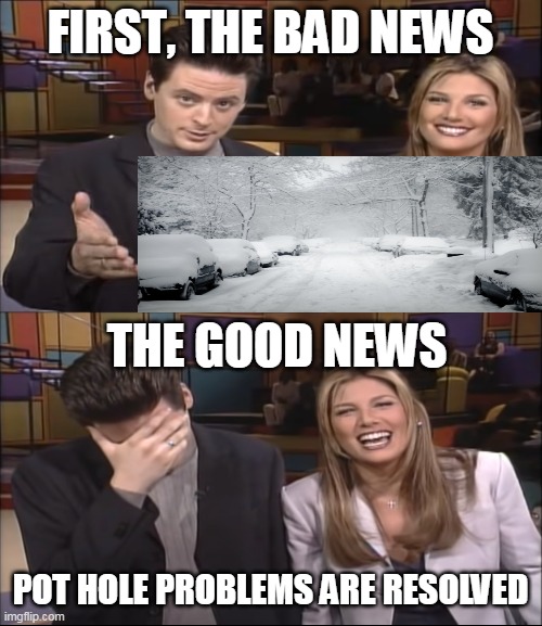 Drivin' Through the Snow | POT HOLE PROBLEMS ARE RESOLVED | image tagged in bad news good news,meme,memes,snow,driving | made w/ Imgflip meme maker