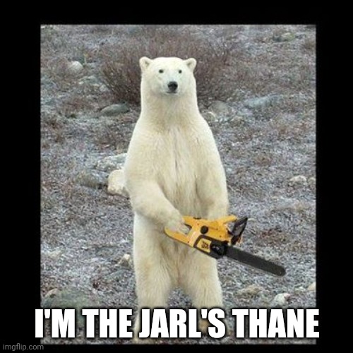 Chainsaw Bear Meme | I'M THE JARL'S THANE | image tagged in memes,chainsaw bear | made w/ Imgflip meme maker