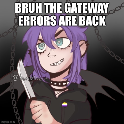 ac1d's pisscrew because why not | BRUH THE GATEWAY ERRORS ARE BACK | image tagged in ac1d's pisscrew because why not | made w/ Imgflip meme maker