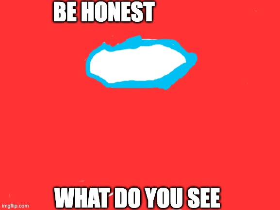 sus | BE HONEST; WHAT DO YOU SEE | image tagged in blank white template,sus,among us,sussy | made w/ Imgflip meme maker