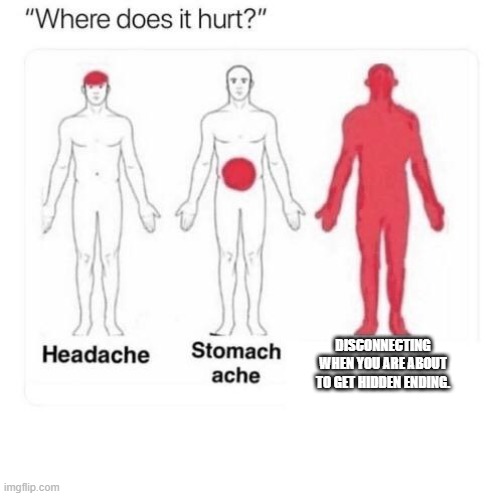 Where does it hurt | DISCONNECTING WHEN YOU ARE ABOUT TO GET HIDDEN ENDING. | image tagged in where does it hurt | made w/ Imgflip meme maker