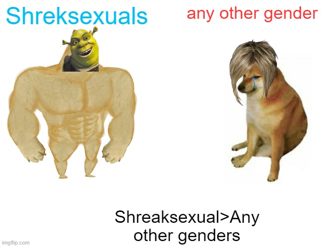 ITS A JOKE | Shreksexuals; any other gender; Shreaksexual>Any other genders | image tagged in memes,buff doge vs cheems,deez nuts | made w/ Imgflip meme maker