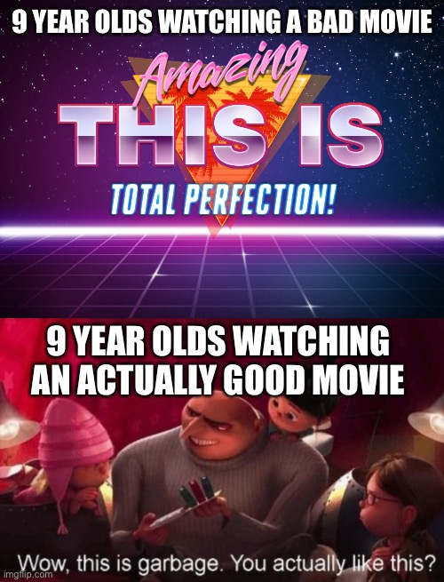 9 YEAR OLDS WATCHING A BAD MOVIE; 9 YEAR OLDS WATCHING AN ACTUALLY GOOD MOVIE | image tagged in amazing this is total perfection,wow this is garbage you actually like this,9 year olds,funny memes,movies | made w/ Imgflip meme maker