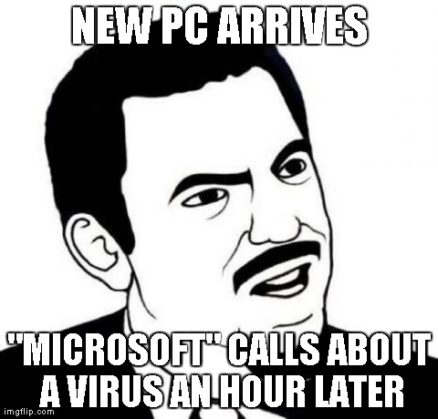 Seriously Face | NEW PC ARRIVES "MICROSOFT" CALLS ABOUT A VIRUS AN HOUR LATER | image tagged in memes,seriously face | made w/ Imgflip meme maker