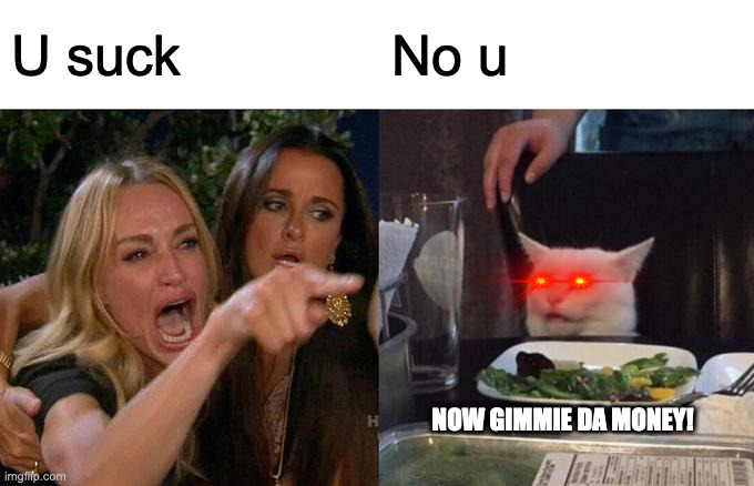 No u | U suck; No u; NOW GIMMIE DA MONEY! | image tagged in memes,woman yelling at cat | made w/ Imgflip meme maker