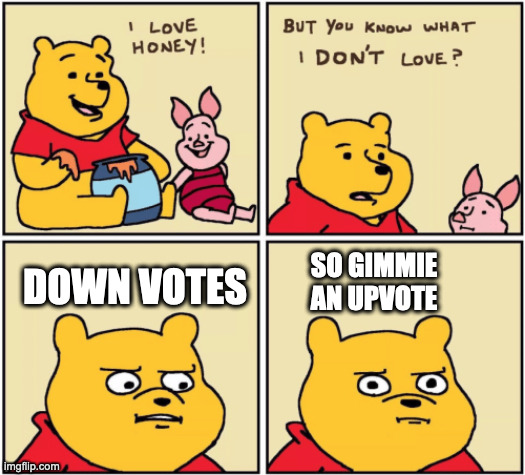 Gimmie an Upvote | SO GIMMIE AN UPVOTE; DOWN VOTES | image tagged in upset pooh,upvotes,upvote begging | made w/ Imgflip meme maker