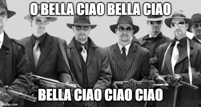 O Bella Ciao Bella Ciao Mafia | O BELLA CIAO BELLA CIAO; BELLA CIAO CIAO CIAO | image tagged in mafia | made w/ Imgflip meme maker