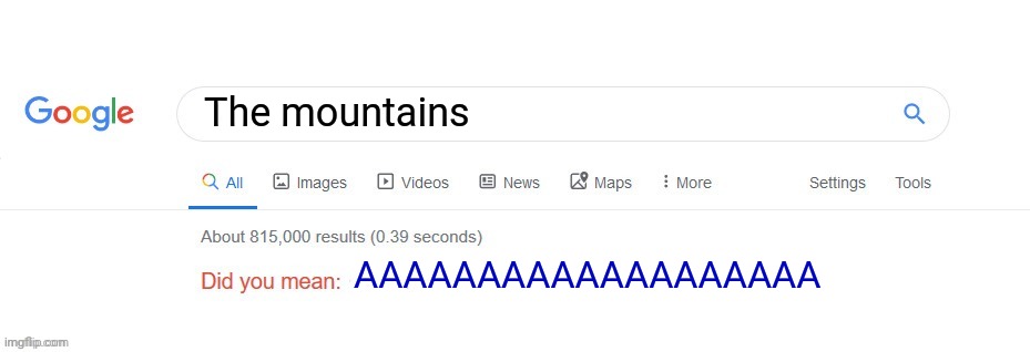 The mountains | The mountains; AAAAAAAAAAAAAAAAAAA | image tagged in did you mean,mountains,mountain,comment section,comments,memes | made w/ Imgflip meme maker