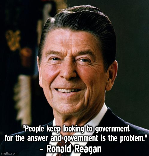 Government is the problem | "People keep looking to government for the answer and government is the problem."; - Ronald Reagan | image tagged in ronald reagan face,memes,conservative,inspirational quote,political meme | made w/ Imgflip meme maker