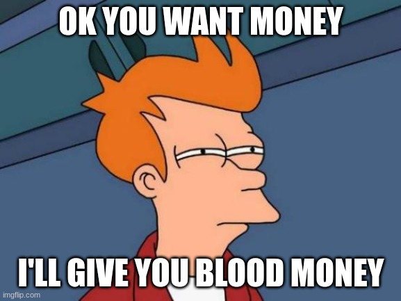 Futurama Fry | OK YOU WANT MONEY; I'LL GIVE YOU BLOOD MONEY | image tagged in memes,futurama fry | made w/ Imgflip meme maker