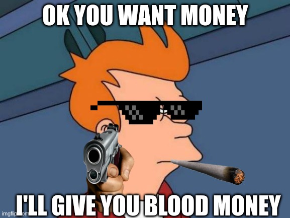blood money | OK YOU WANT MONEY; I'LL GIVE YOU BLOOD MONEY | image tagged in memes,futurama fry | made w/ Imgflip meme maker