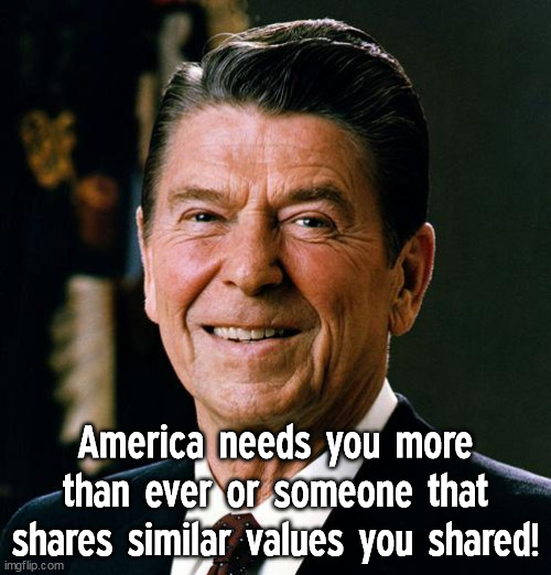 We need a Reagan-like President | America needs you more than ever or someone that shares similar values you shared! | image tagged in ronald reagan face,memes,desperate,conservative,hero | made w/ Imgflip meme maker
