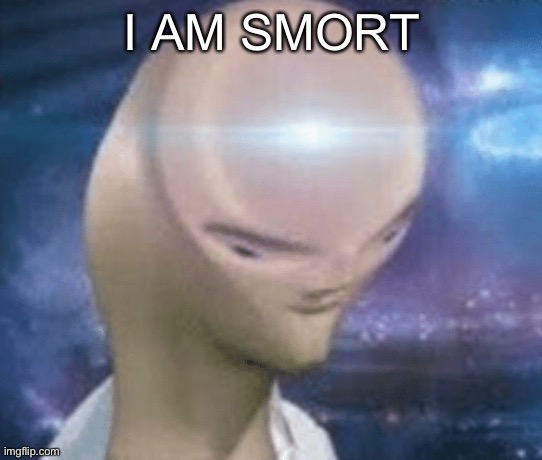 SMORT | I AM SMORT | image tagged in smort | made w/ Imgflip meme maker