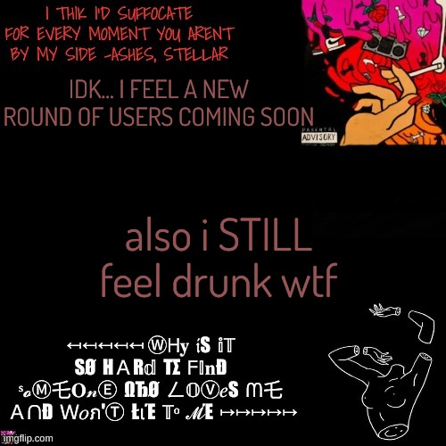 Ashes | IDK... I FEEL A NEW ROUND OF USERS COMING SOON; also i STILL feel drunk wtf | image tagged in ashes | made w/ Imgflip meme maker