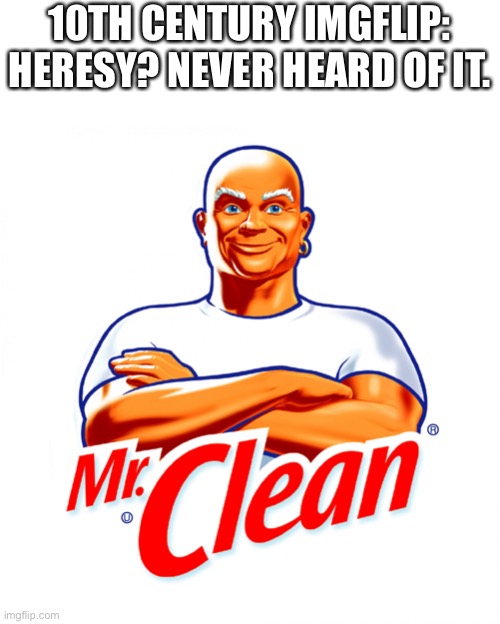 mr clean | 10TH CENTURY IMGFLIP:
HERESY? NEVER HEARD OF IT. | image tagged in mr clean | made w/ Imgflip meme maker
