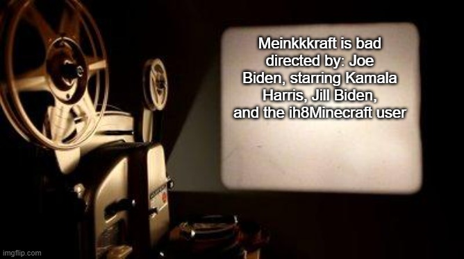 Movie Projector | Meinkkkraft is bad
directed by: Joe Biden, starring Kamala Harris, Jill Biden, and the ih8Minecraft user | image tagged in movie projector | made w/ Imgflip meme maker