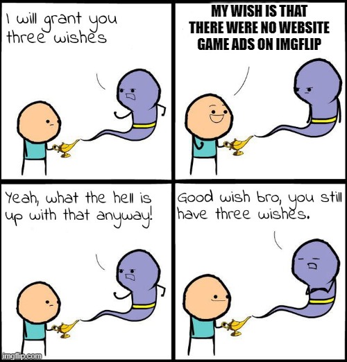 i like this wish | MY WISH IS THAT THERE WERE NO WEBSITE GAME ADS ON IMGFLIP | image tagged in 3 wishes | made w/ Imgflip meme maker
