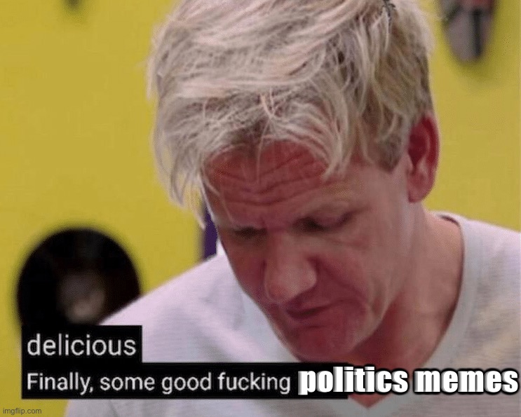 Delicious finally some good fucking politics memes Blank Meme Template