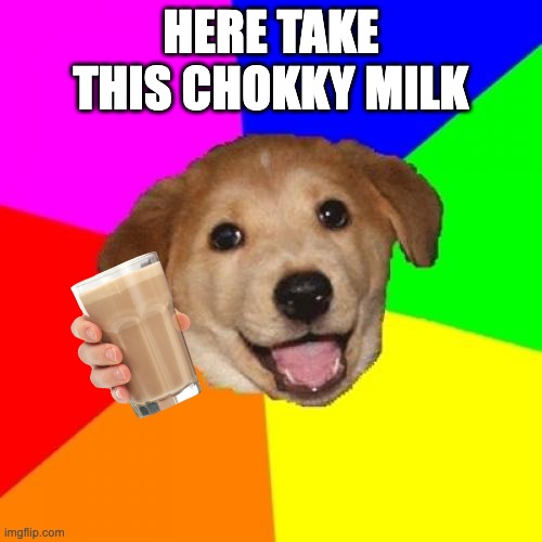 Advice Dog |  HERE TAKE THIS CHOKKY MILK | image tagged in memes,advice dog | made w/ Imgflip meme maker
