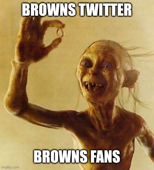 My precious Gollum | BROWNS TWITTER; BROWNS FANS | image tagged in my precious gollum | made w/ Imgflip meme maker