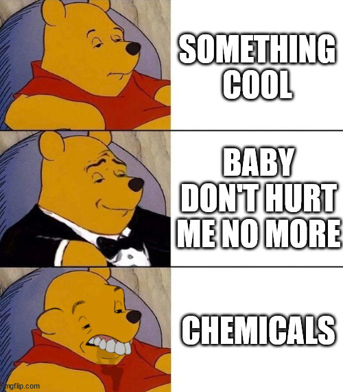 What is Love? | SOMETHING COOL; BABY DON'T HURT ME NO MORE; CHEMICALS | image tagged in best better blurst | made w/ Imgflip meme maker