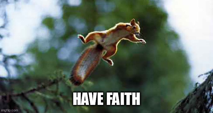 have faith | HAVE FAITH | image tagged in have faith | made w/ Imgflip meme maker