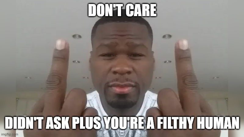 Don't care didn't ask | DON'T CARE DIDN'T ASK PLUS YOU'RE A FILTHY HUMAN | image tagged in don't care didn't ask | made w/ Imgflip meme maker